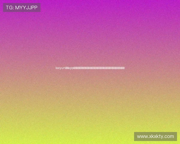 kaiyun体育app官网登录入口官方渠道推荐,确保用户安全登录无忧,畅享丰富体育内容资源 kaiyun体育app官网登录入口官方渠道推荐,确保用户安全登录无忧,畅享丰富体育内容资源
