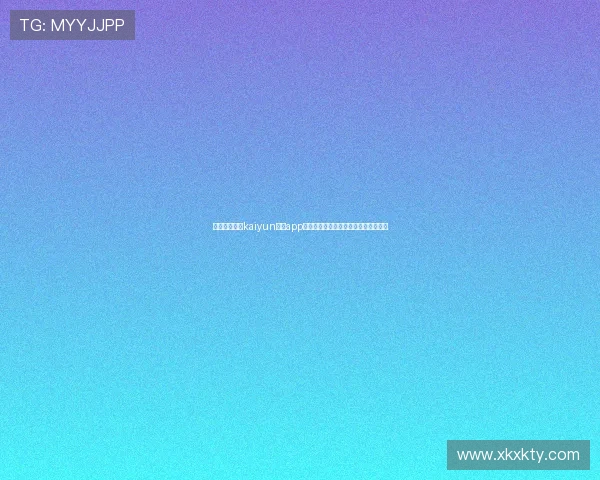 如何顺利登录kaiyun体育app官方网站确保账号安全与个人信息保护 如何顺利登录kaiyun体育app官方网站确保账号安全与个人信息保护
